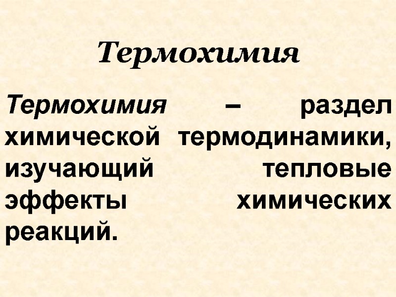 Термохимия Термохимия – раздел химической термодинамики, изучающий тепловые эффекты химических реакций.